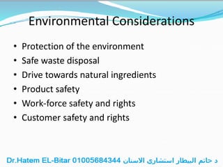Environmental Considerations
• Protection of the environment
• Safe waste disposal
• Drive towards natural ingredients
• Product safety
• Work-force safety and rights
• Customer safety and rights
 