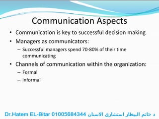 Communication Aspects
• Communication is key to successful decision making
• Managers as communicators:
– Successful managers spend 70-80% of their time
communicating
• Channels of communication within the organization:
– Formal
– informal
 