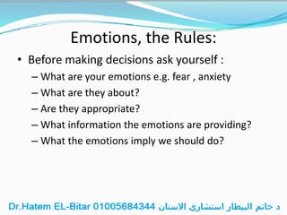 Emotions, the Rules:
• Before making decisions ask yourself :
– What are your emotions e.g. fear , anxiety
– What are they about?
– Are they appropriate?
– What information the emotions are providing?
– What the emotions imply we should do?
 