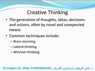 Creative Thinking
• The generation of thoughts, ideas, decisions
and actions, often by novel and unexpected
means
• Common techniques include:
– Brain storming
– Lateral thinking
– Win/win thinking
 