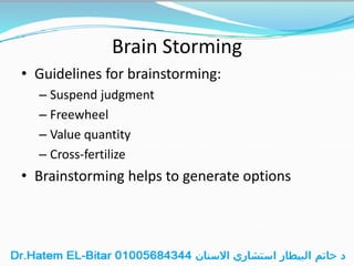 Brain Storming
• Guidelines for brainstorming:
– Suspend judgment
– Freewheel
– Value quantity
– Cross-fertilize
• Brainstorming helps to generate options
 