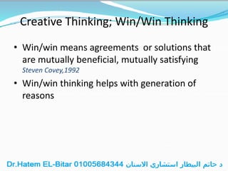 Creative Thinking; Win/Win Thinking
• Win/win means agreements or solutions that
are mutually beneficial, mutually satisfying
Steven Covey,1992
• Win/win thinking helps with generation of
reasons
 