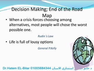 Decision Making; End of the Road
Map
• When a crisis forces choosing among
alternatives, most people will chose the worst
possible one.
Rudin’s Law
• Life is full of lousy options
General P.Kelly
 