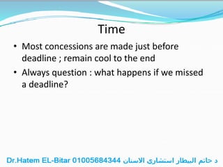 Time
• Most concessions are made just before
deadline ; remain cool to the end
• Always question : what happens if we missed
a deadline?
 