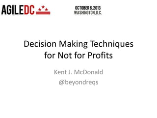 Decision Making Techniques
for Not for Profits
Kent J. McDonald
@beyondreqs
 