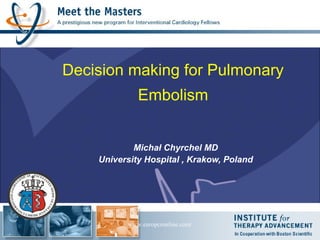 Decision making for Pulmonary 
Embolism 
Michał Chyrchel MD 
University Hospital , Krakow, Poland 
www.europcronline.com/ 
 