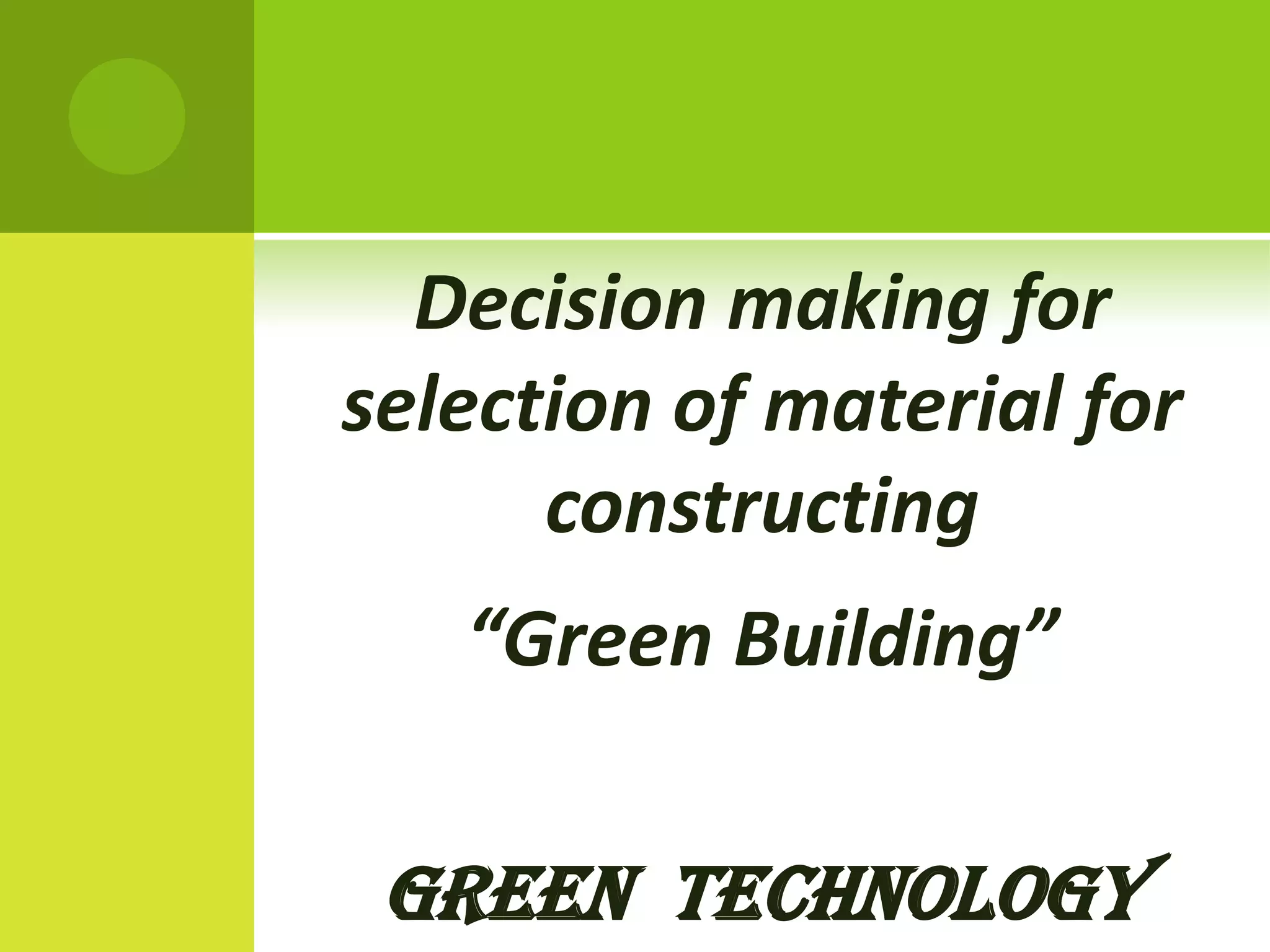 Decision making for
selection of material for
constructing
“Green Building”
Green technology
 