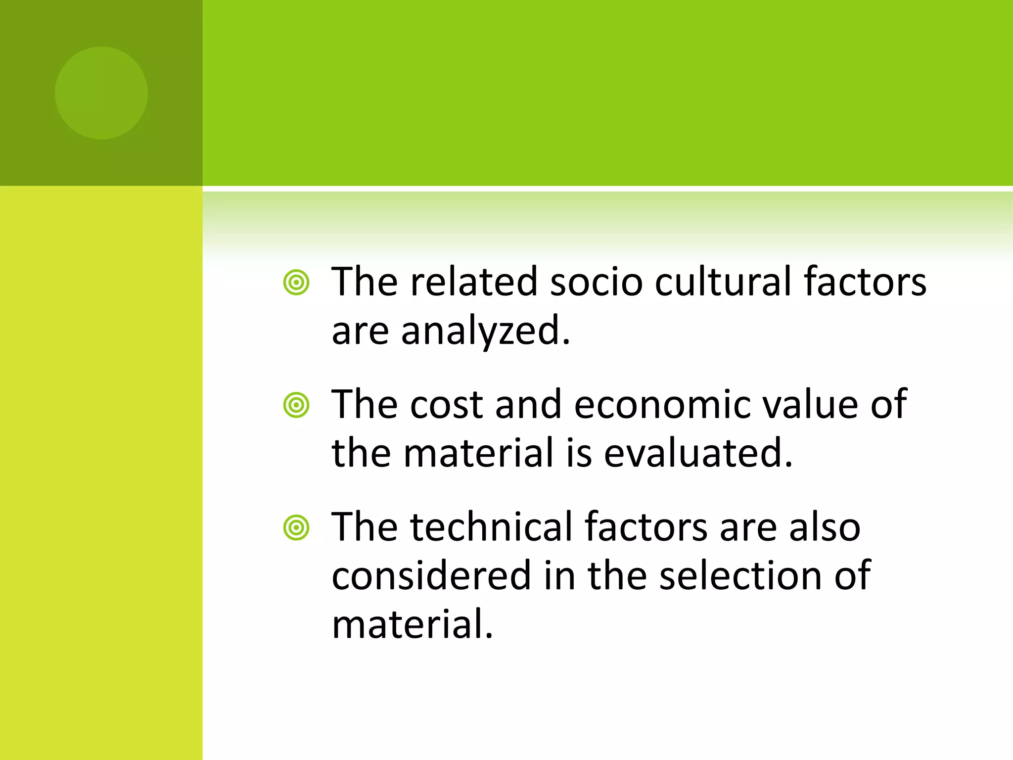  The related socio cultural factors
are analyzed.
 The cost and economic value of
the material is evaluated.
 The technical factors are also
considered in the selection of
material.
 