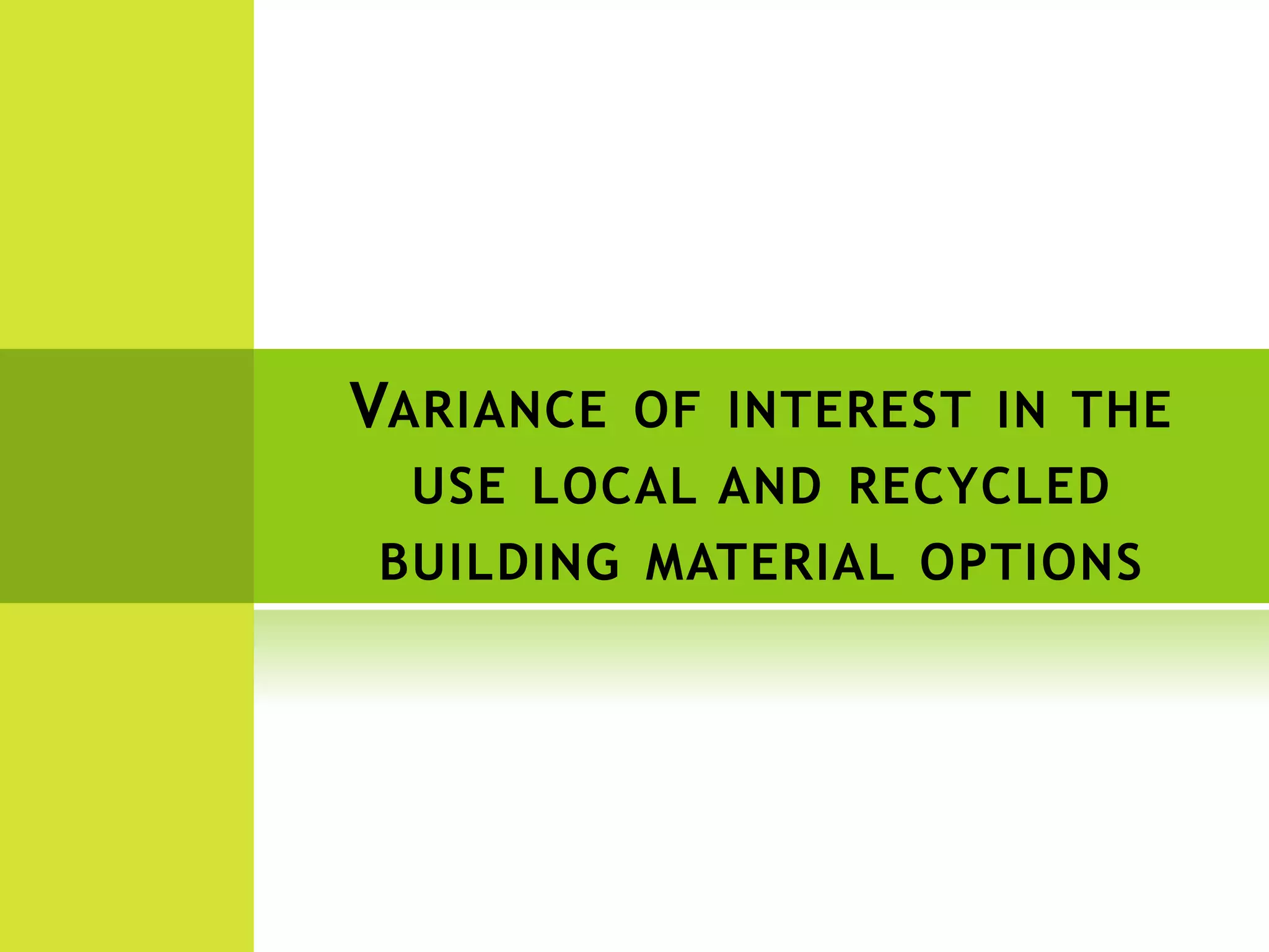 VARIANCE OF INTEREST IN THE
USE LOCAL AND RECYCLED
BUILDING MATERIAL OPTIONS
 