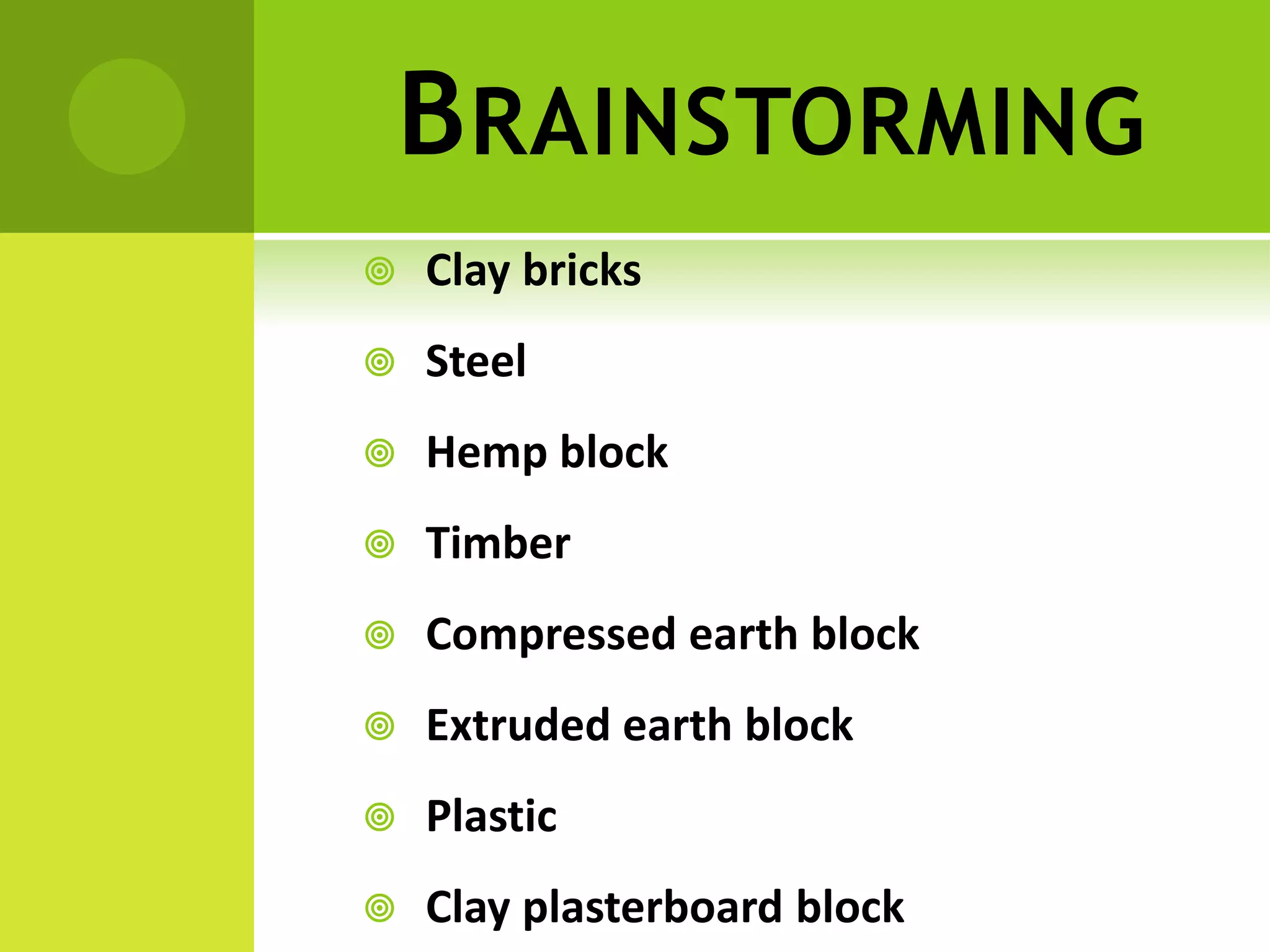BRAINSTORMING
 Clay bricks
 Steel
 Hemp block
 Timber
 Compressed earth block
 Extruded earth block
 Plastic
 Clay plasterboard block
 