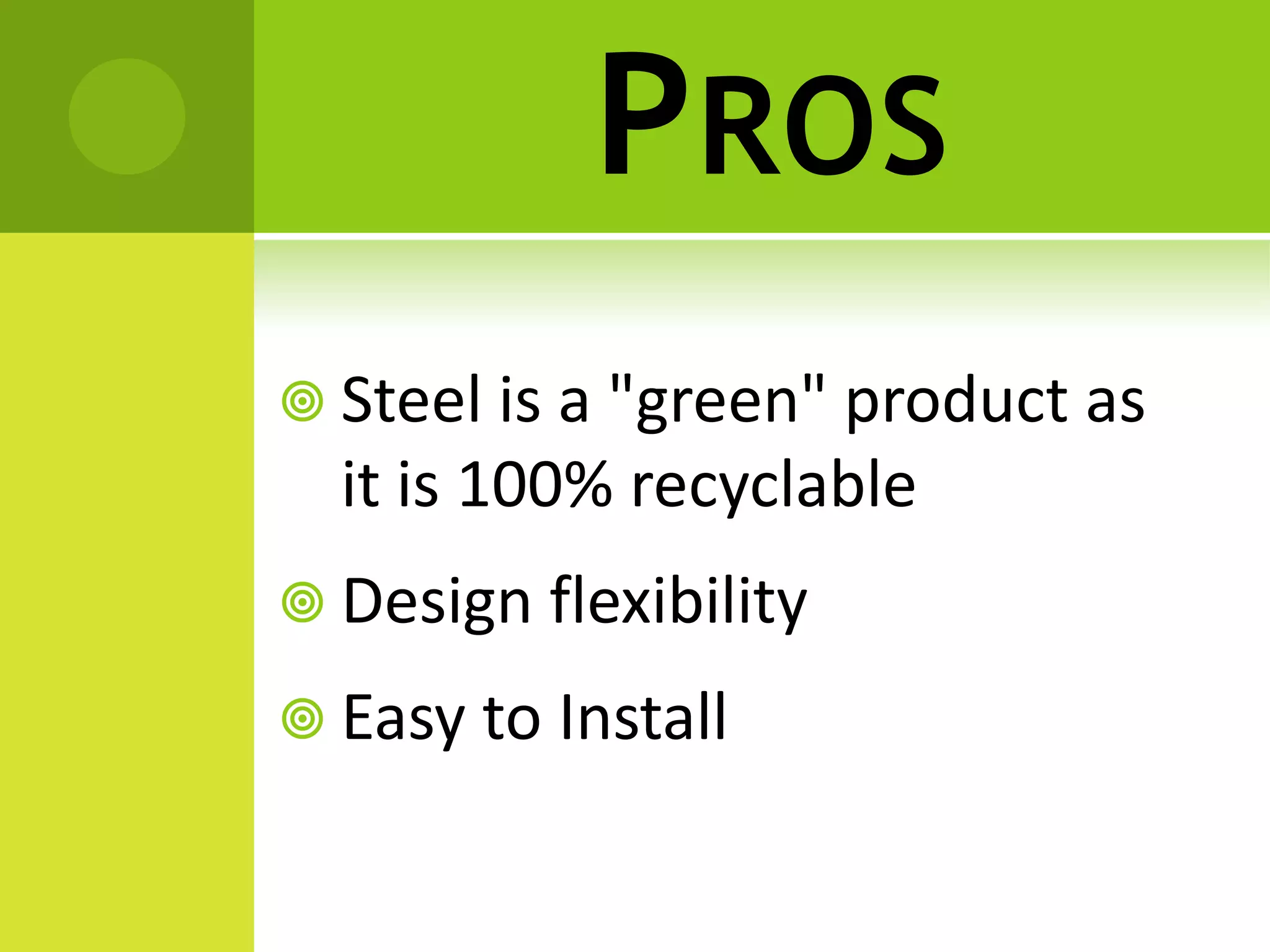 PROS
 Steel is a "green" product as
it is 100% recyclable
 Design flexibility
 Easy to Install
 