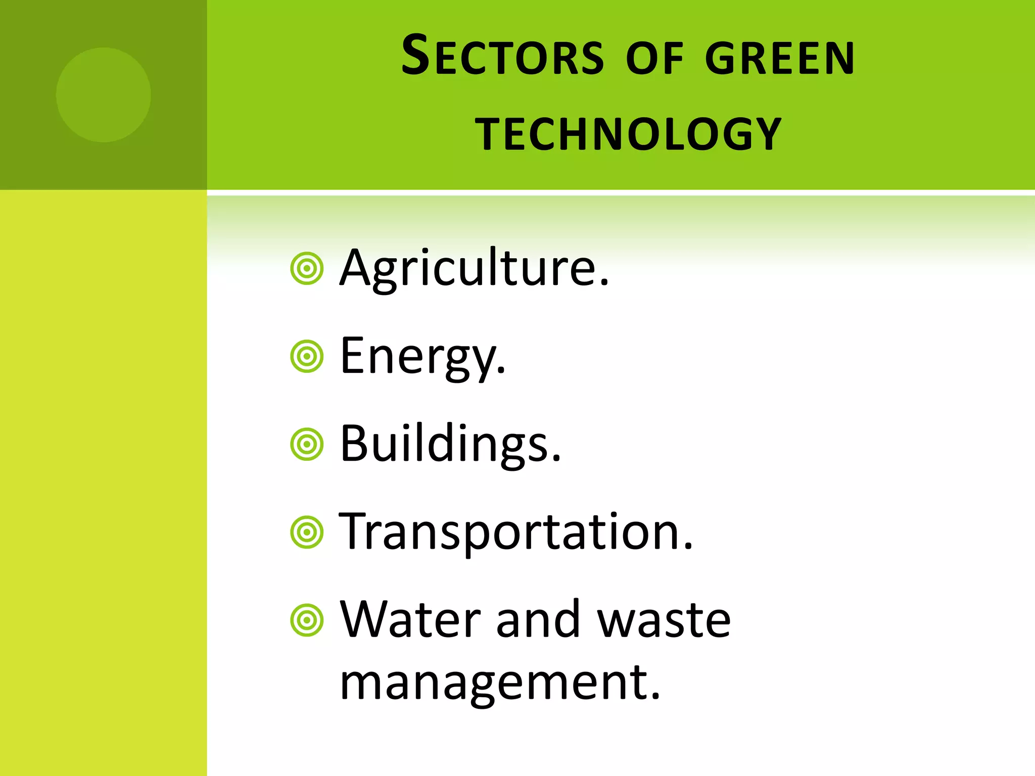 SECTORS OF GREEN
TECHNOLOGY
 Agriculture.
 Energy.
 Buildings.
 Transportation.
 Water and waste
management.
 