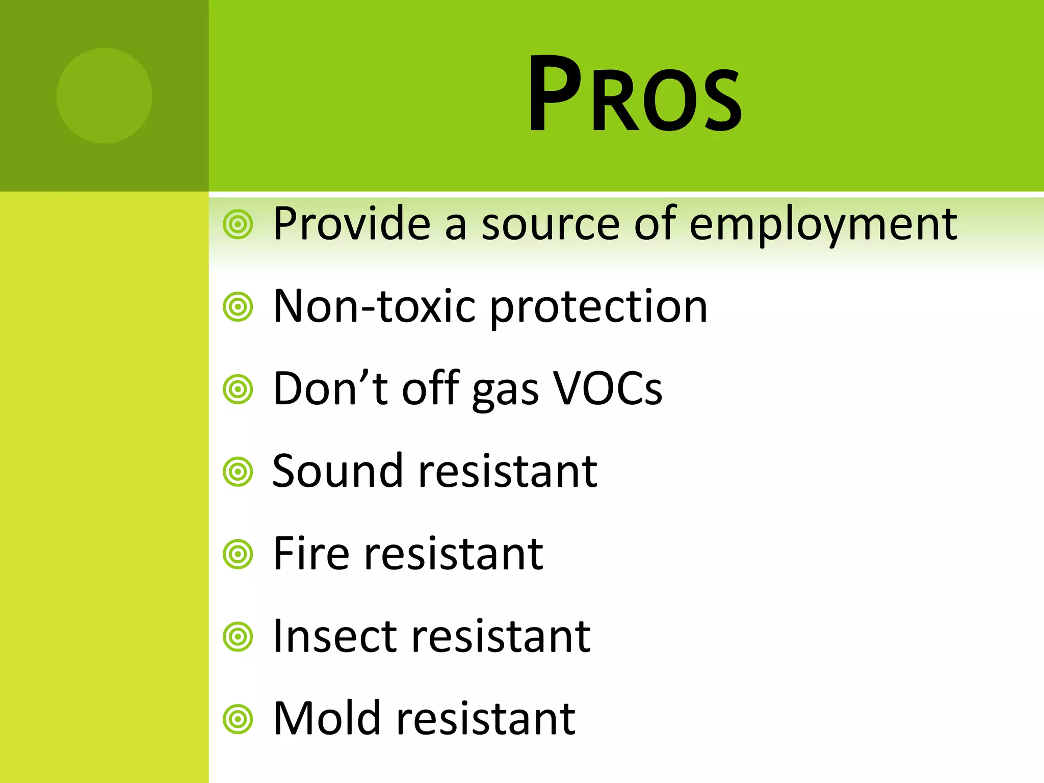 PROS
 Provide a source of employment
 Non-toxic protection
 Don’t off gas VOCs
 Sound resistant
 Fire resistant
 Insect resistant
 Mold resistant
 