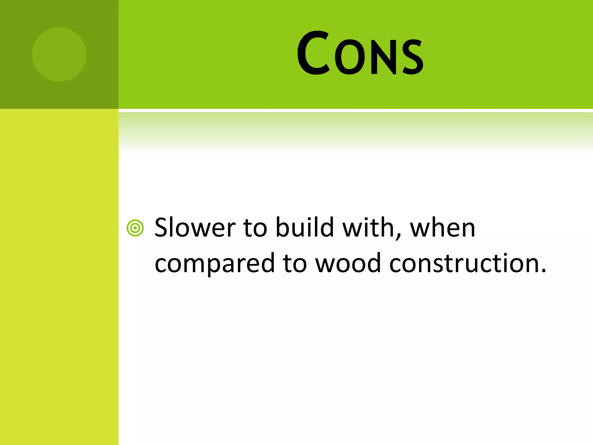 CONS
 Slower to build with, when
compared to wood construction.
 