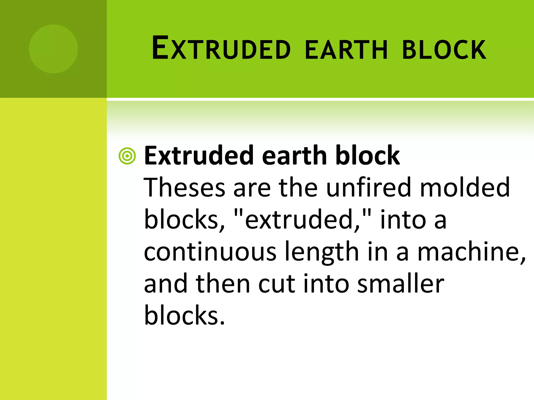 EXTRUDED EARTH BLOCK
 Extruded earth block
Theses are the unfired molded
blocks, "extruded," into a
continuous length in a machine,
and then cut into smaller
blocks.
 