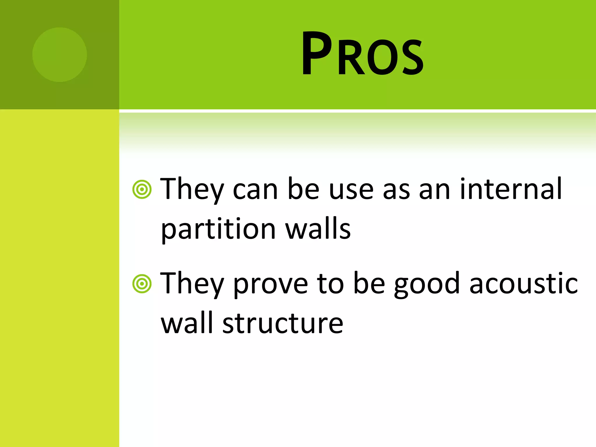 PROS
 They can be use as an internal
partition walls
 They prove to be good acoustic
wall structure
 