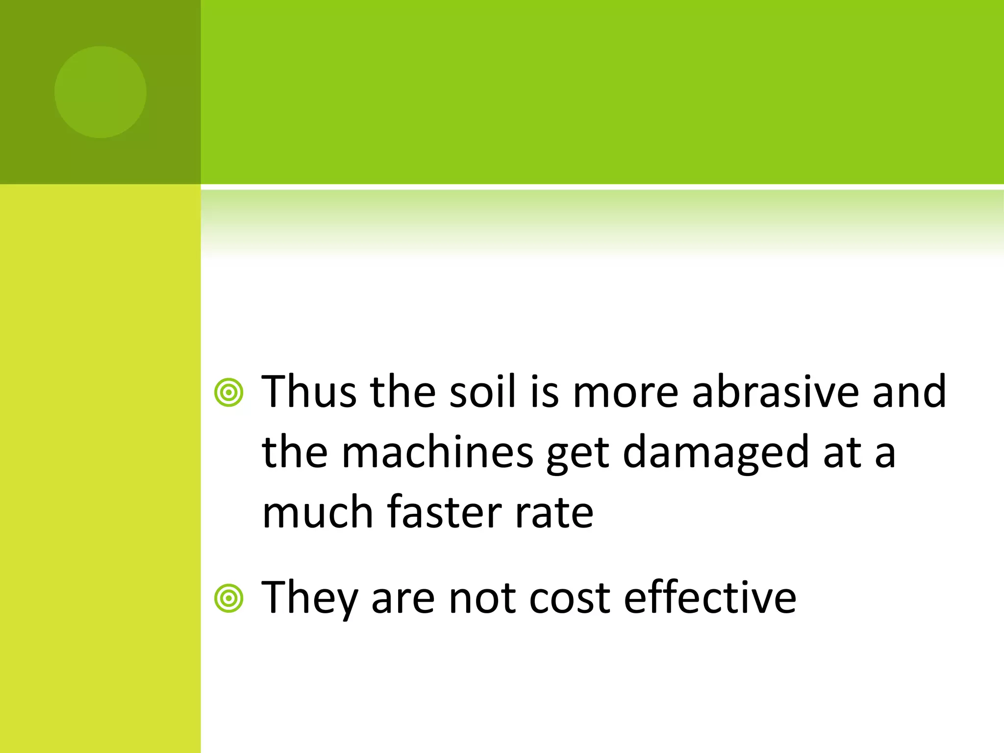  Thus the soil is more abrasive and
the machines get damaged at a
much faster rate
 They are not cost effective
 