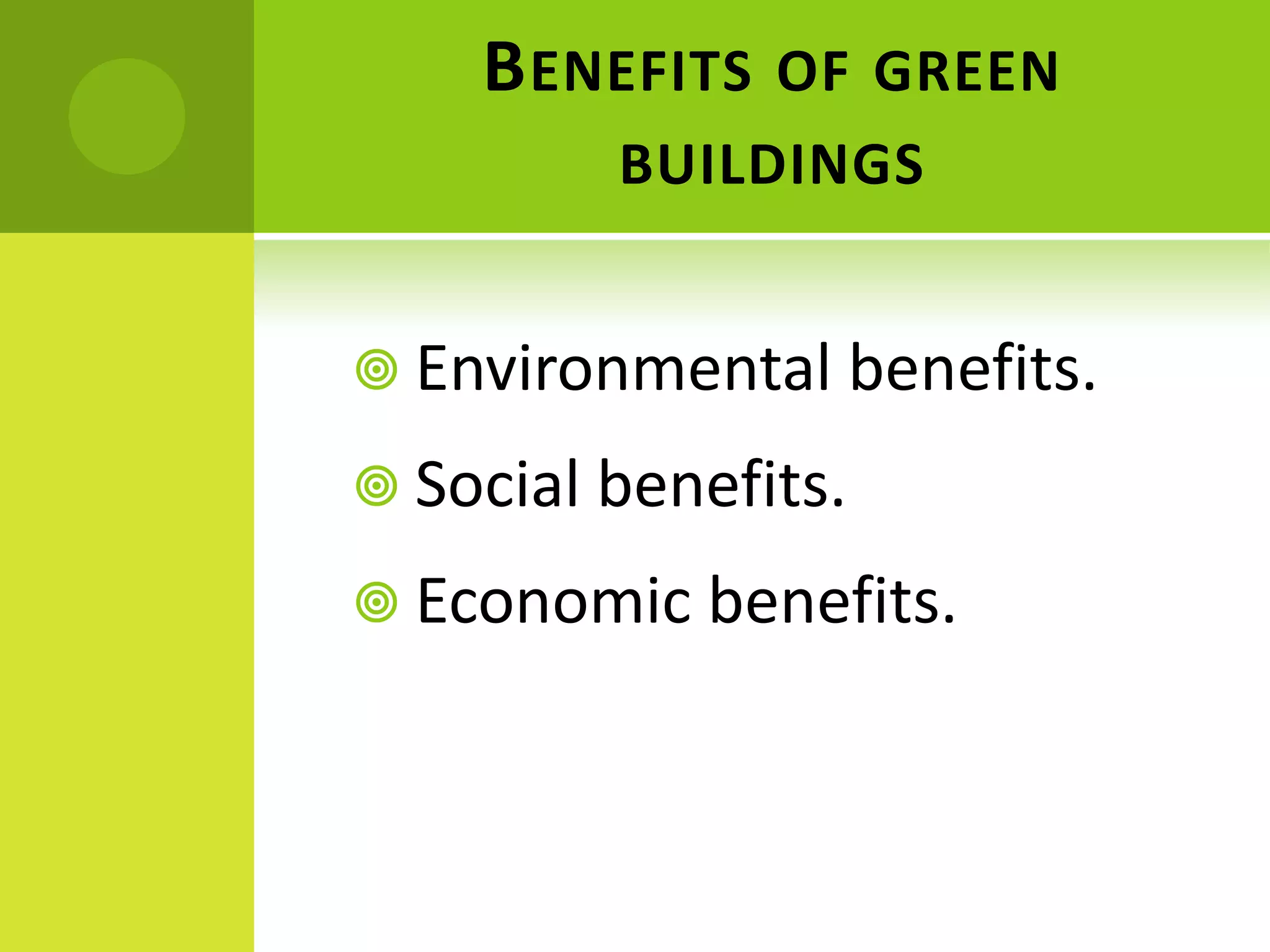 BENEFITS OF GREEN
BUILDINGS
 Environmental benefits.
 Social benefits.
 Economic benefits.
 