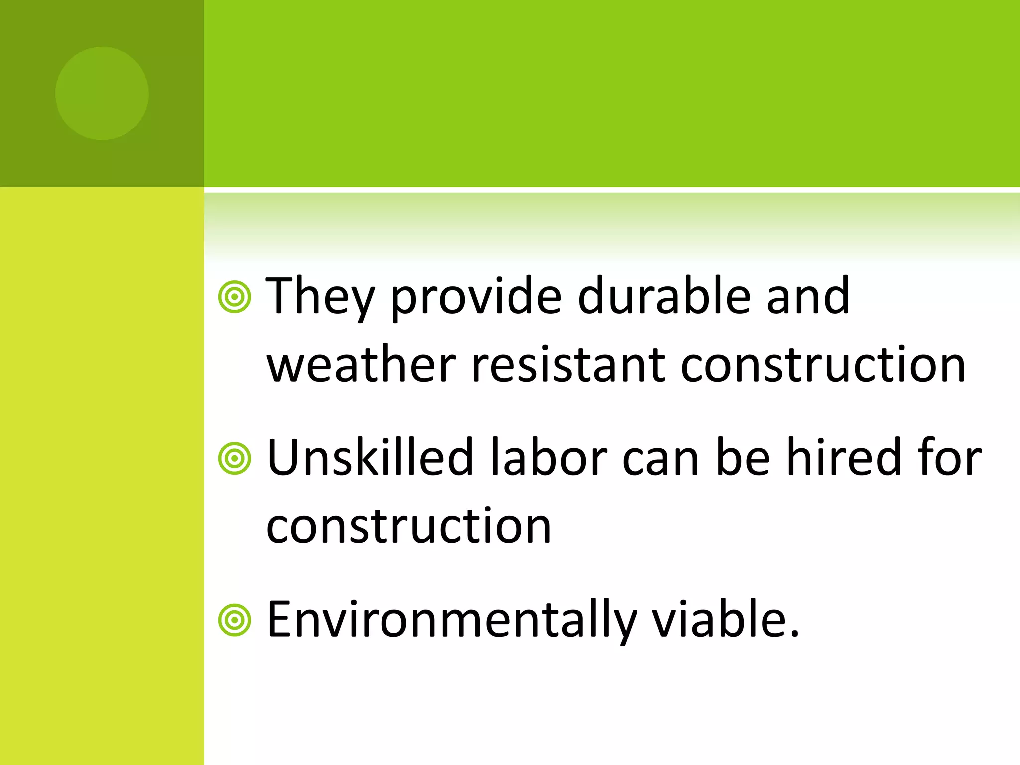  They provide durable and
weather resistant construction
 Unskilled labor can be hired for
construction
 Environmentally viable.
 