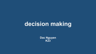 decision making
Dac Nguyen
K23

 