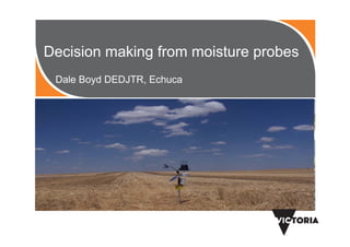 Decision making from moisture probes
Dale Boyd DEDJTR, Echuca
 