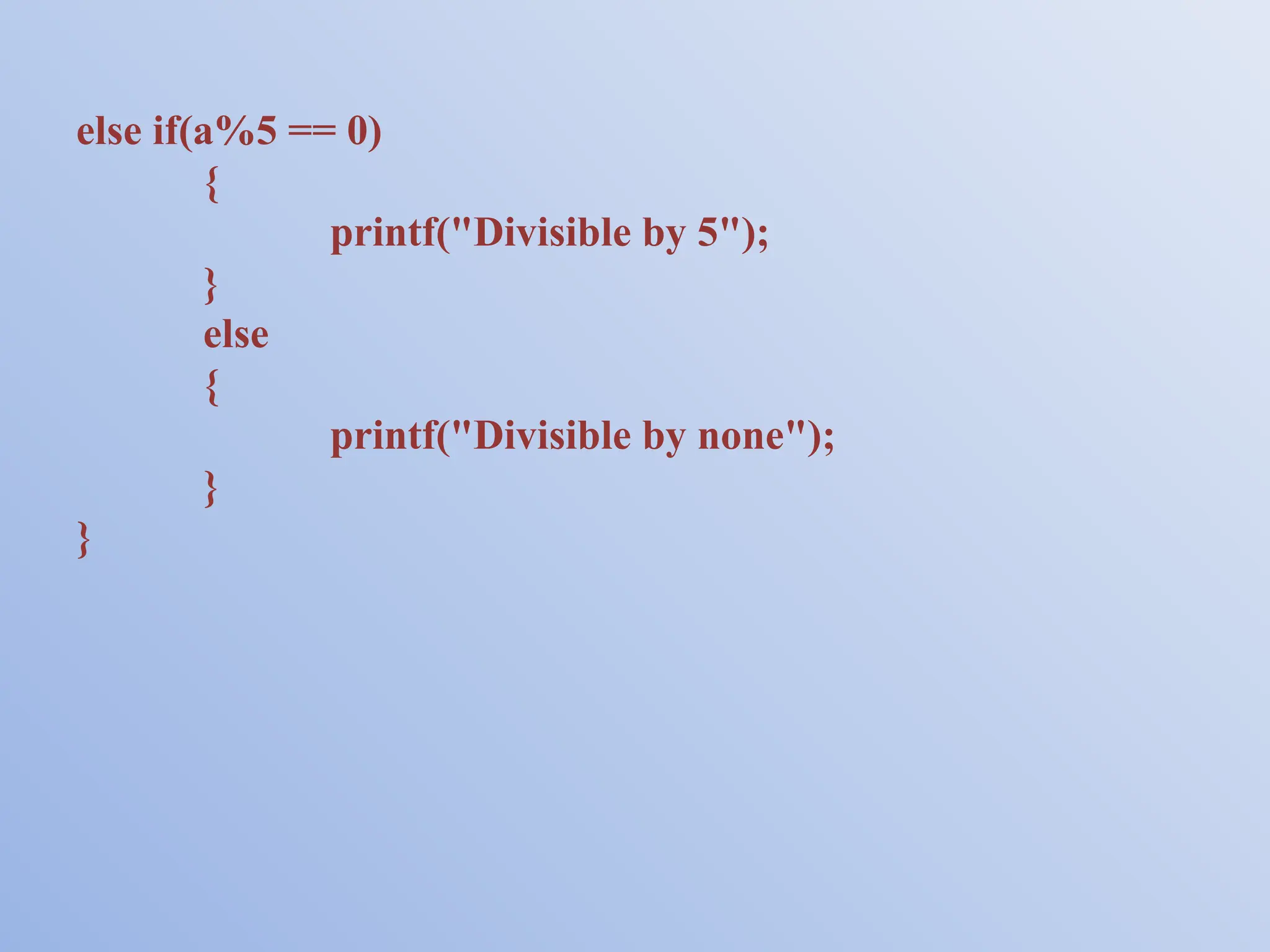 else if(a%5 == 0) { printf("Divisible by 5"); } else { printf("Divisible by none"); } } 