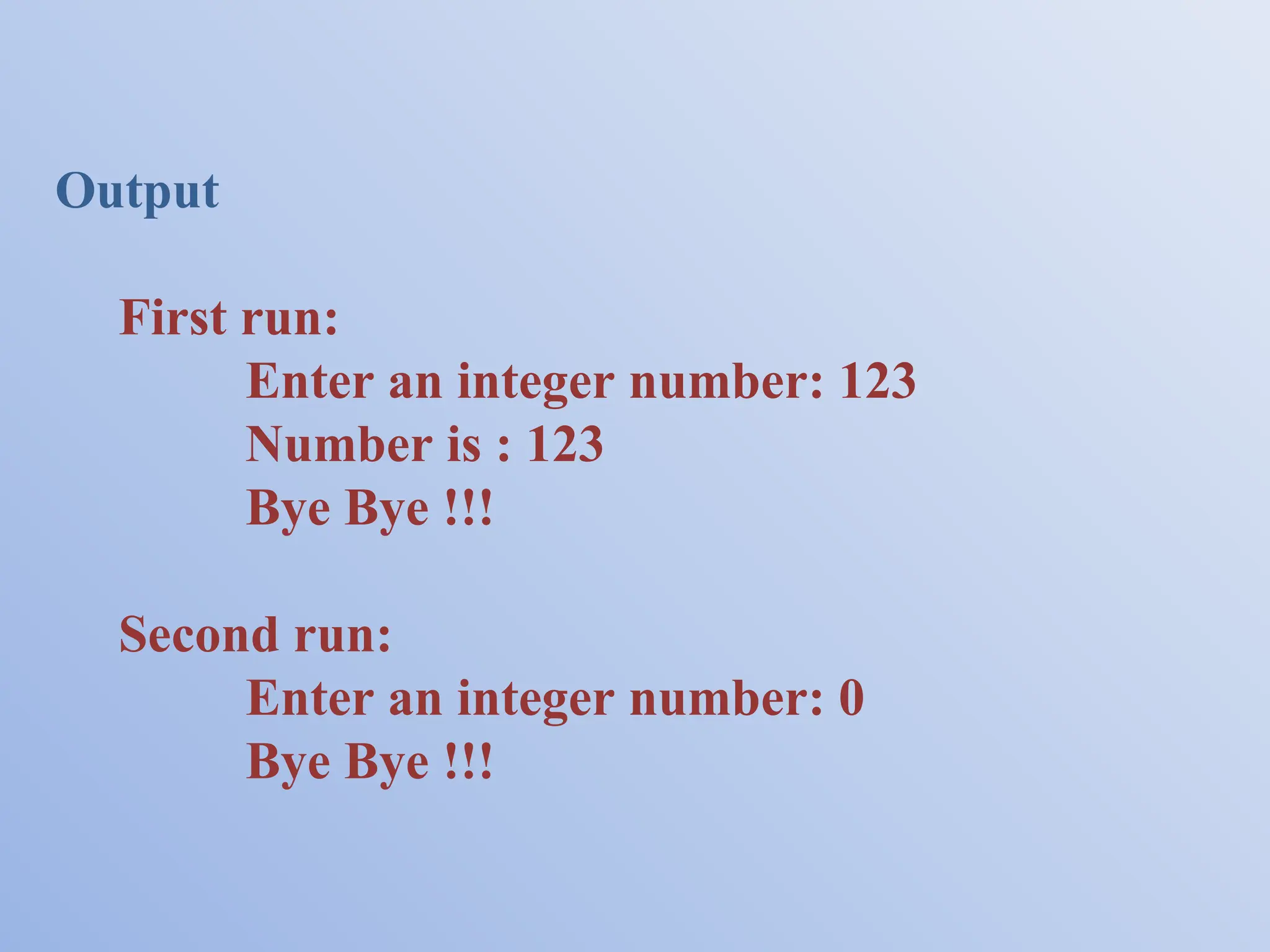 Output First run: Enter an integer number: 123 Number is : 123 Bye Bye !!! Second run: Enter an integer number: 0 Bye Bye !!! 