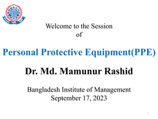 1
Welcome to the Session
of
Dr. Md. Mamunur Rashid
Bangladesh Institute of Management
September 17, 2023
Personal Protective Equipment(PPE)
 