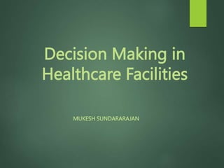 Decision Making in
Healthcare Facilities
MUKESH SUNDARARAJAN
 