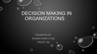 DECISION MAKING IN
ORGANIZATIONS

PRESENTED BY:
RONESH KARKI (11756)

GROUP: 208

 