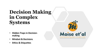 Decision Making
in Complex
Systems
• Hidden Traps in Decision-
making
• Mindset & Decisions
• Ethics & Etiquettes
 
