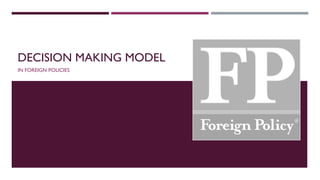 DECISION MAKING MODEL
IN FOREIGN POLICIES
 