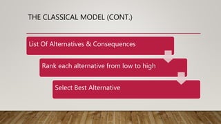 THE CLASSICAL MODEL (CONT.)
List Of Alternatives & Consequences
Rank each alternative from low to high
Select Best Alternative
 