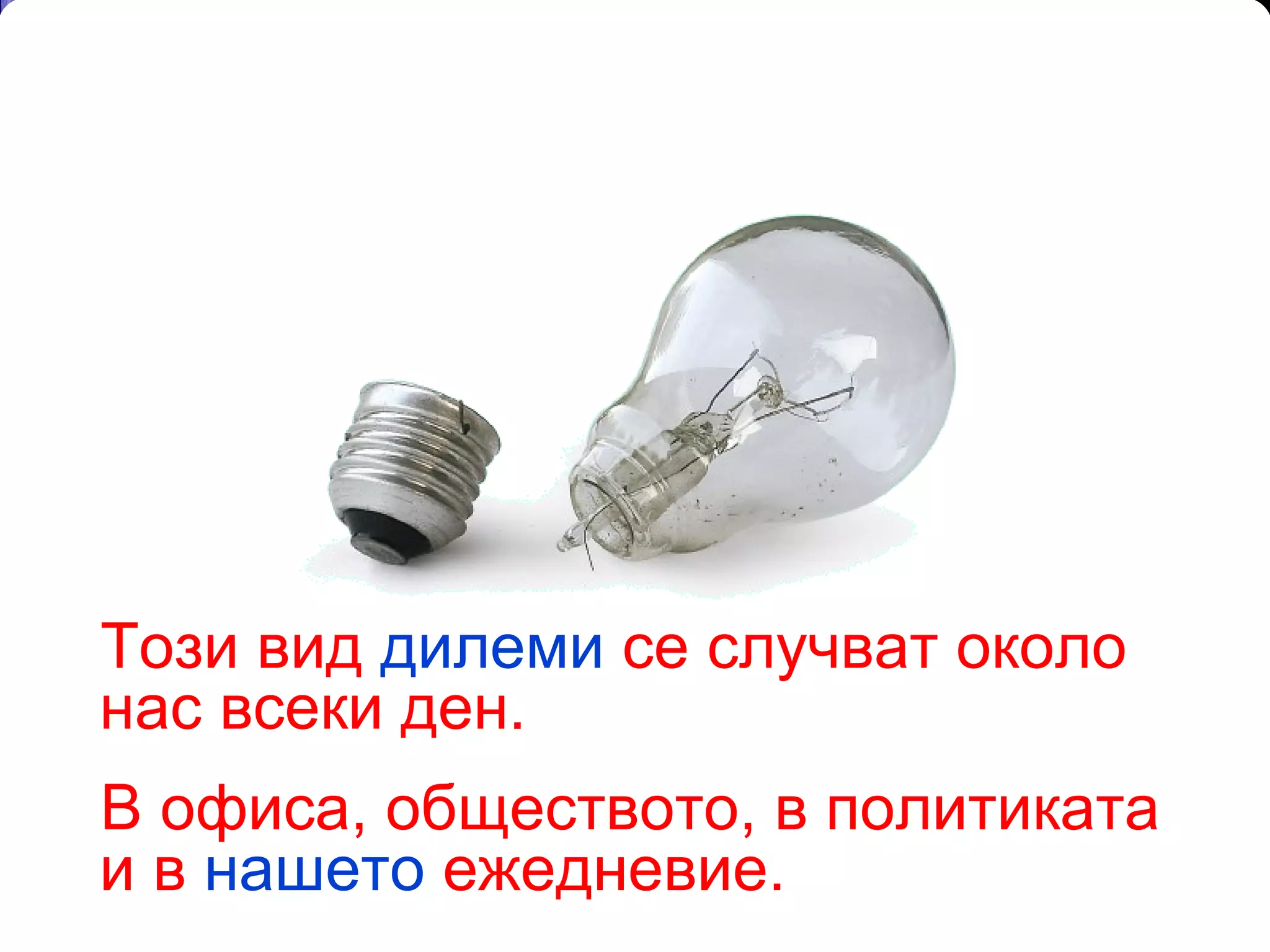 Този вид  дилеми  се случват около нас всеки ден.  В офиса, обществото, в политиката и в  нашето  ежедневие. 
