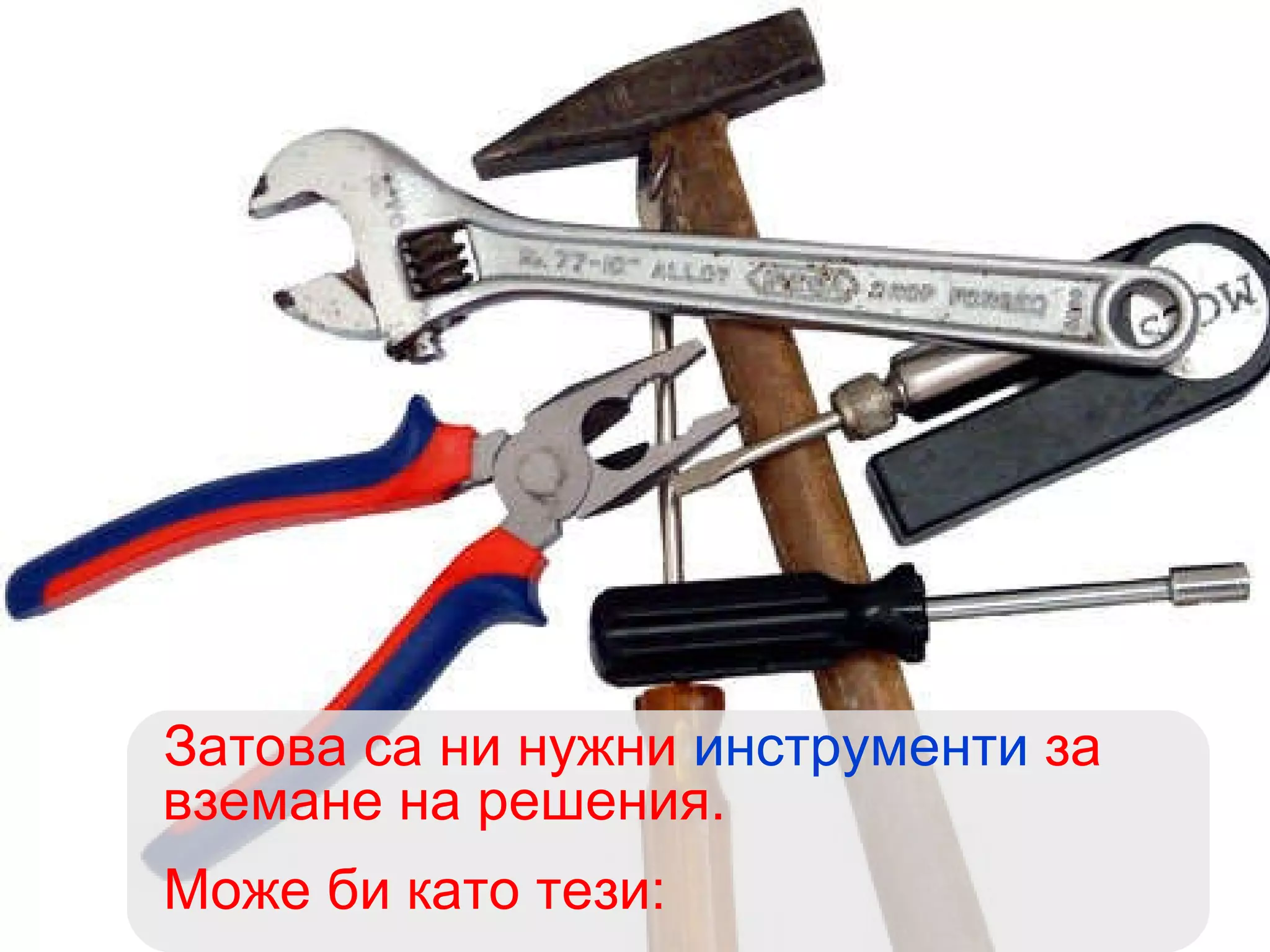 Затова са ни нужни  инструменти  за вземане на решения.  Може би като тези:  
