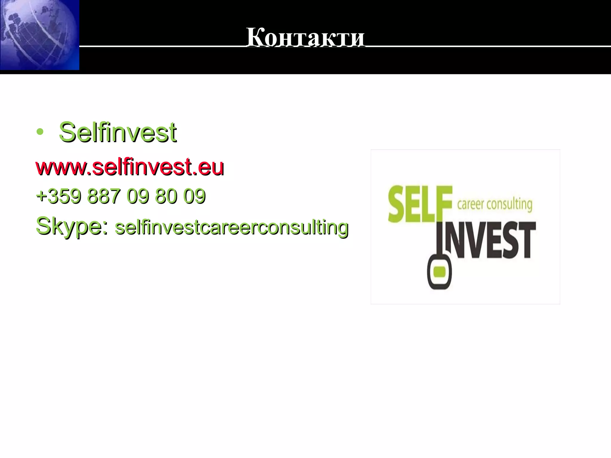 Контакти Selfinvest www.selfinvest.eu +359 887 09 80 09 Skype:  selfinvestcareerconsulting 