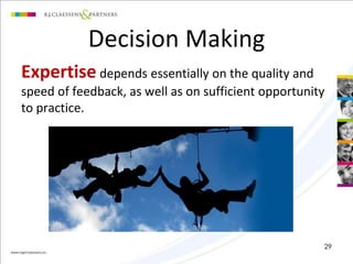 Decision Making 
Expertise depends essentially on the quality and 
speed of feedback, as well as on sufficient opportunity 
to practice. 
29 
 