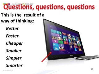 This is the result of a 
way of thinking: 
Better 
Faster 
Cheaper 
Smaller 
Simpler 
Smarter 
41 
 