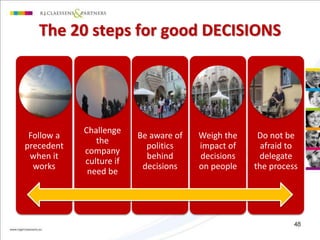 The 20 steps for good DECISIONS 
Follow a 
precedent 
when it 
works 
Challenge 
the 
company 
culture if 
need be 
Be aware of 
politics 
behind 
decisions 
Weigh the 
impact of 
decisions 
on people 
Do not be 
afraid to 
delegate 
the process 
48 
 
