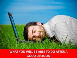 51 
WHAT YOU WILL BE ABLE TO DO AFTER A 
GOOD DECISION 
 