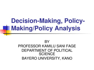 Decision­Making, Policy­
Making/Policy Analysis 
BY
PROFESSOR KAMILU SANI FAGE
DEPARTMENT OF POLITICAL 
SCIENCE
BAYERO UNIVERSITY, KANO
 