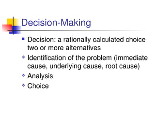 Decision­Making
 Decision: a rationally calculated choice  
two or more alternatives
 Identification of the problem (immediate 
cause, underlying cause, root cause)
 Analysis
 Choice
 