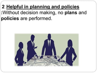 2 .Helpful in planning and policies
:Without decision making, no plans and
policies are performed.
 