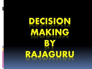DECISION
MAKING
BY
RAJAGURU
 
