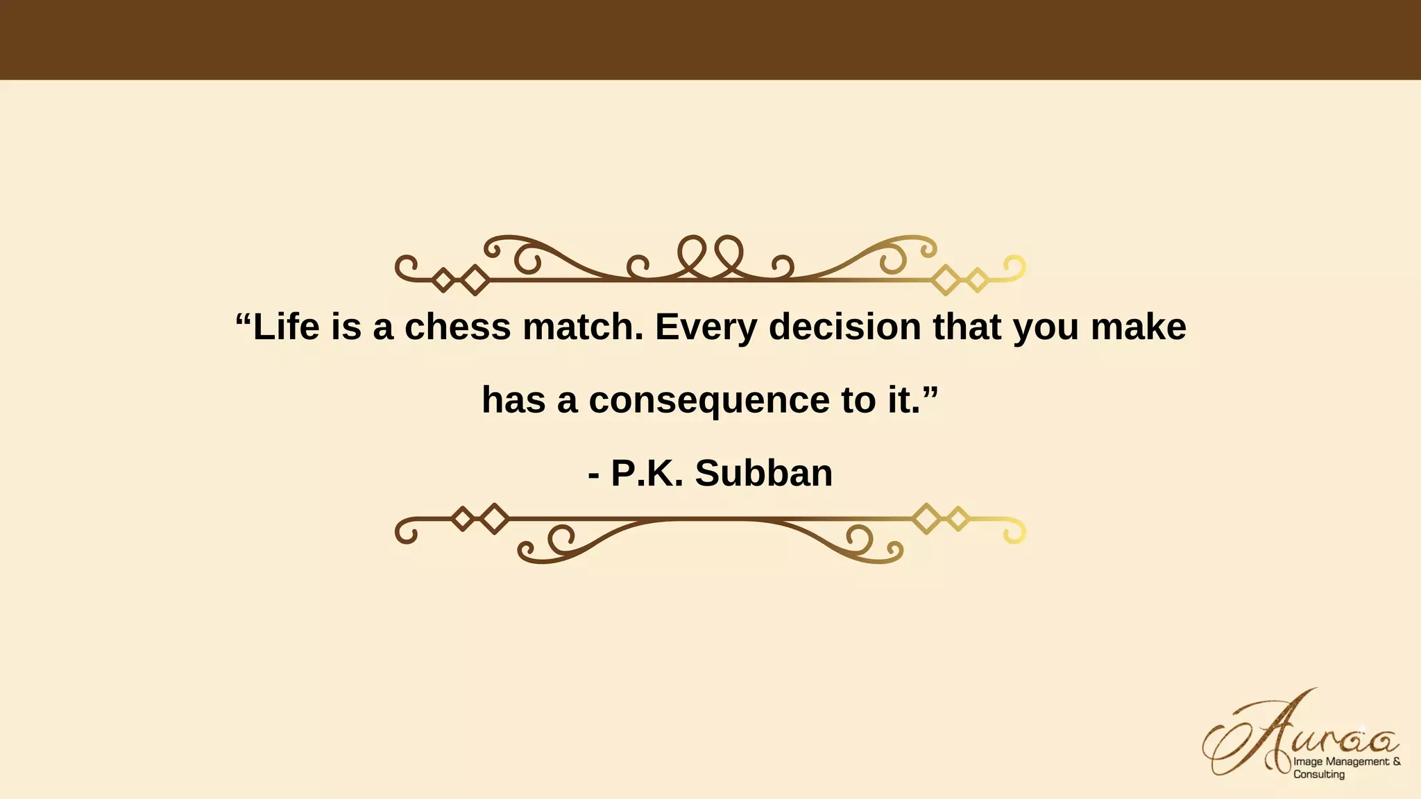 “Life is a chess match. Every decision that you make
has a consequence to it.”
- P.K. Subban
 
