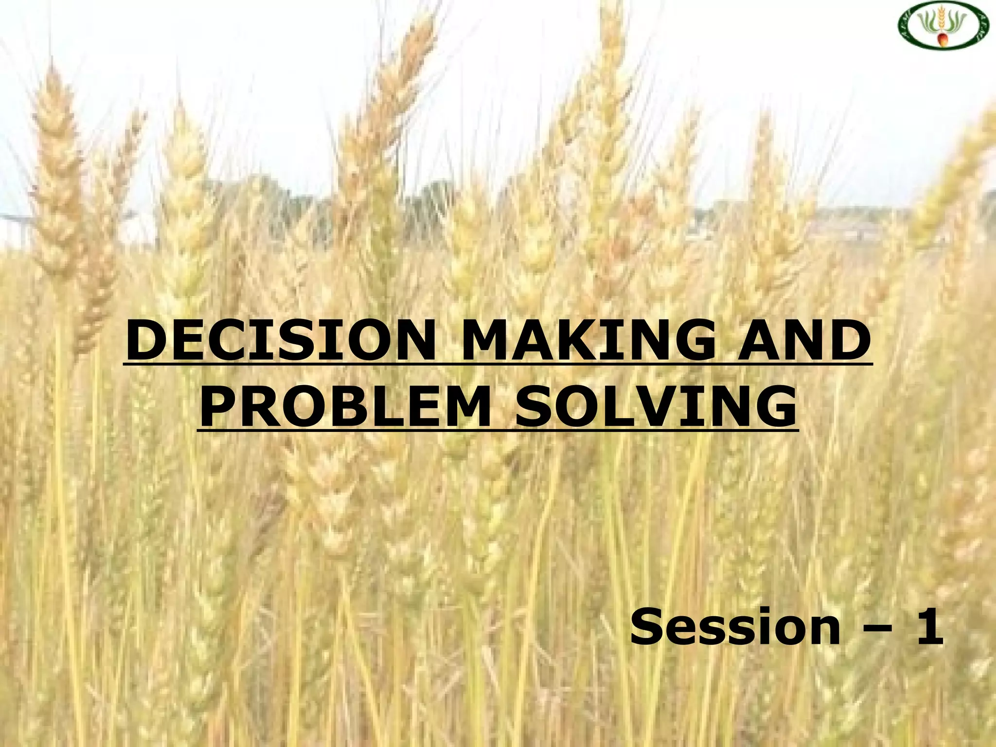 DECISION MAKING AND
PROBLEM SOLVING
Session – 1
 
