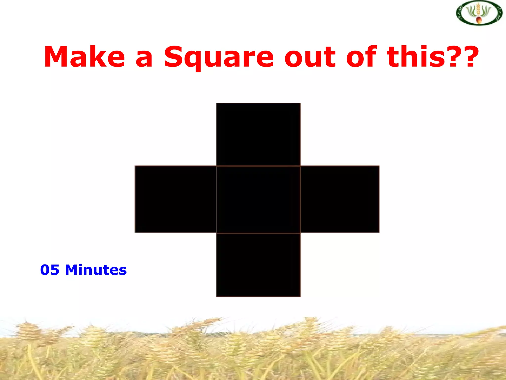 05 Minutes
Make a Square out of this??
 