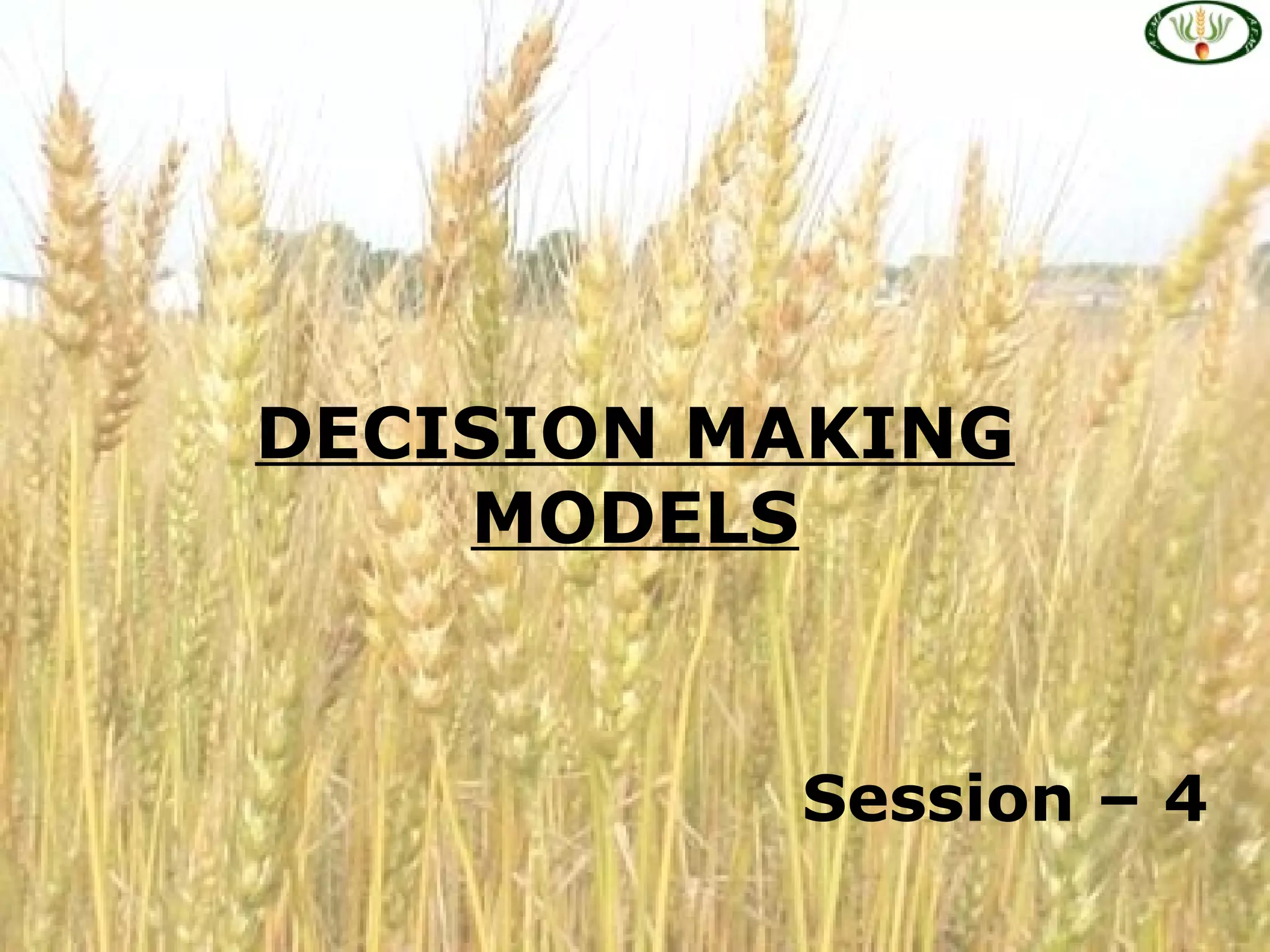 DECISION MAKING
MODELS
Session – 4
 