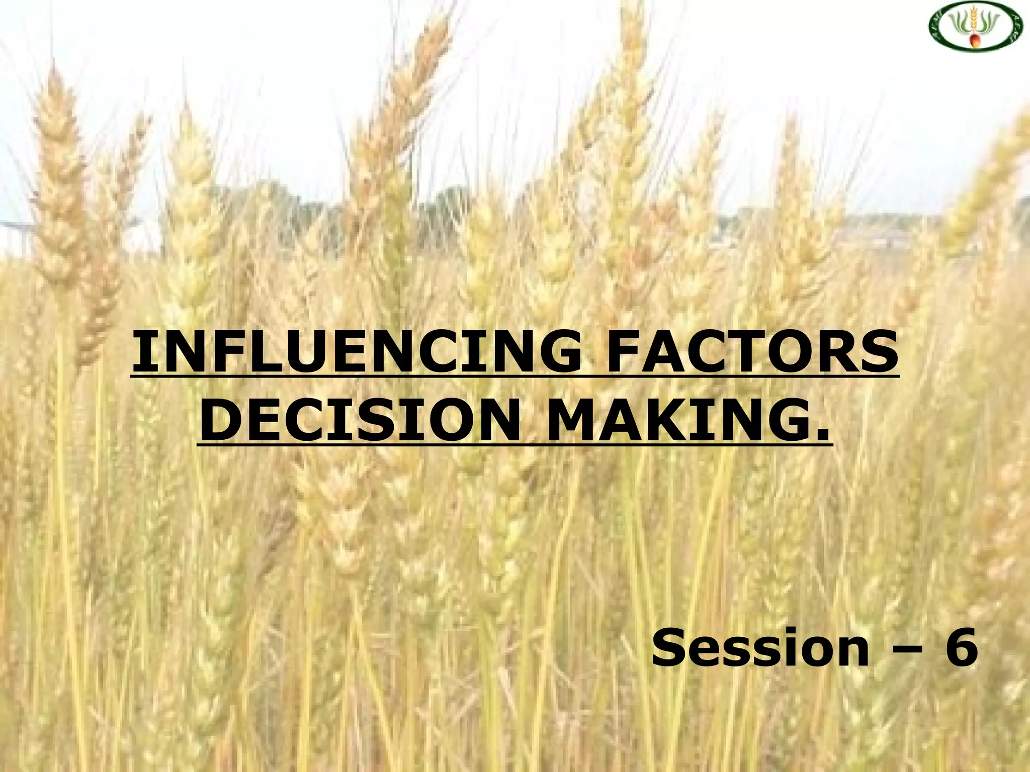 INFLUENCING FACTORS
DECISION MAKING.
Session – 6
 
