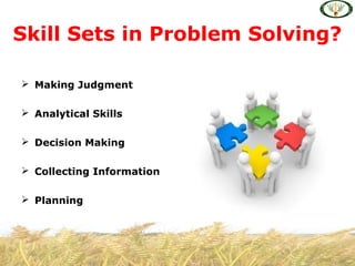  Making Judgment
 Analytical Skills
 Decision Making
 Collecting Information
 Planning
Skill Sets in Problem Solving?
 